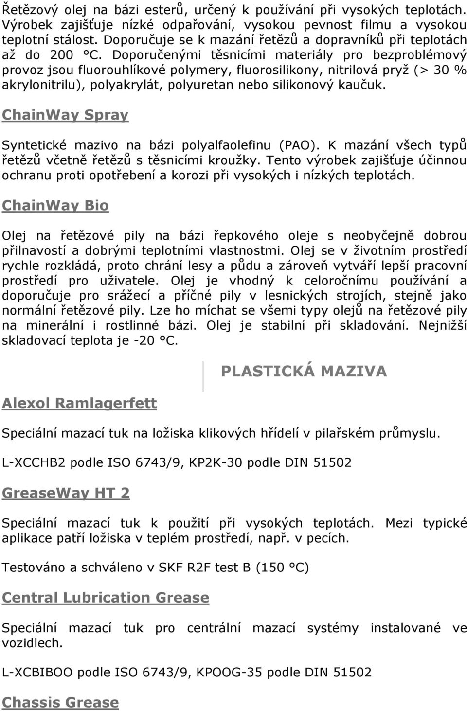 Doporučenými těsnicími materiály pro bezproblémový provoz jsou fluorouhlíkové polymery, fluorosilikony, nitrilová pryž (> 30 % akrylonitrilu), polyakrylát, polyuretan nebo silikonový kaučuk.