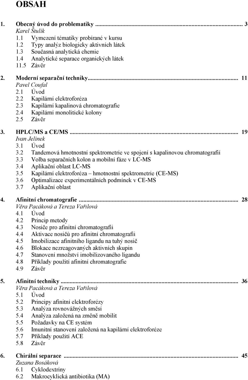 4 Kapilární monolitické kolony 2.5 Závěr 3. HPLC/MS a CE/MS... 19 Ivan Jelínek 3.1 Úvod 3.2 Tandemová hmotnostní spektrometrie ve spojení s kapalinovou chromatografií 3.