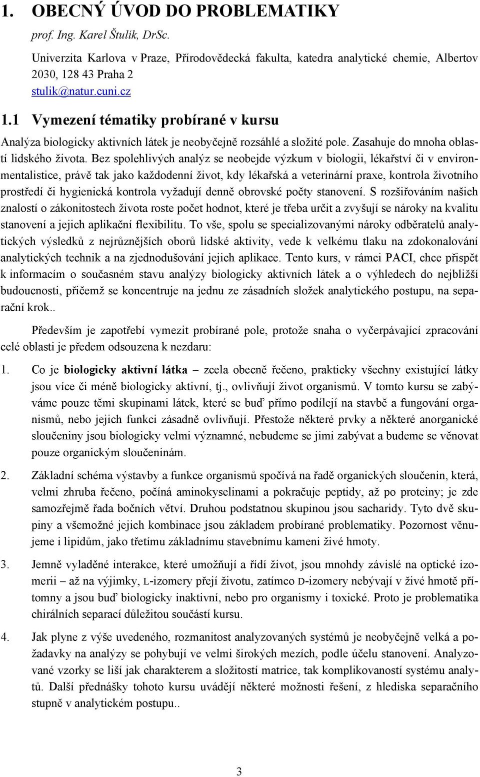 Bez spolehlivých analýz se neobejde výzkum v biologii, lékařství či v environmentalistice, právě tak jako každodenní život, kdy lékařská a veterinární praxe, kontrola životního prostředí či