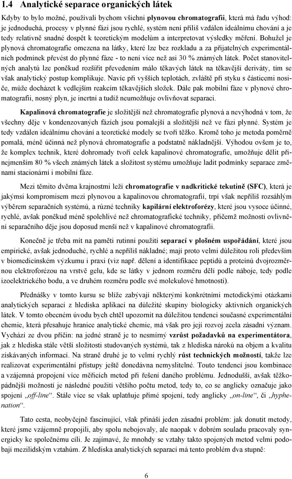 Bohužel je plynová chromatografie omezena na látky, které lze bez rozkladu a za přijatelných experimentálních podmínek převést do plynné fáze - to není více než asi 30 % známých látek.