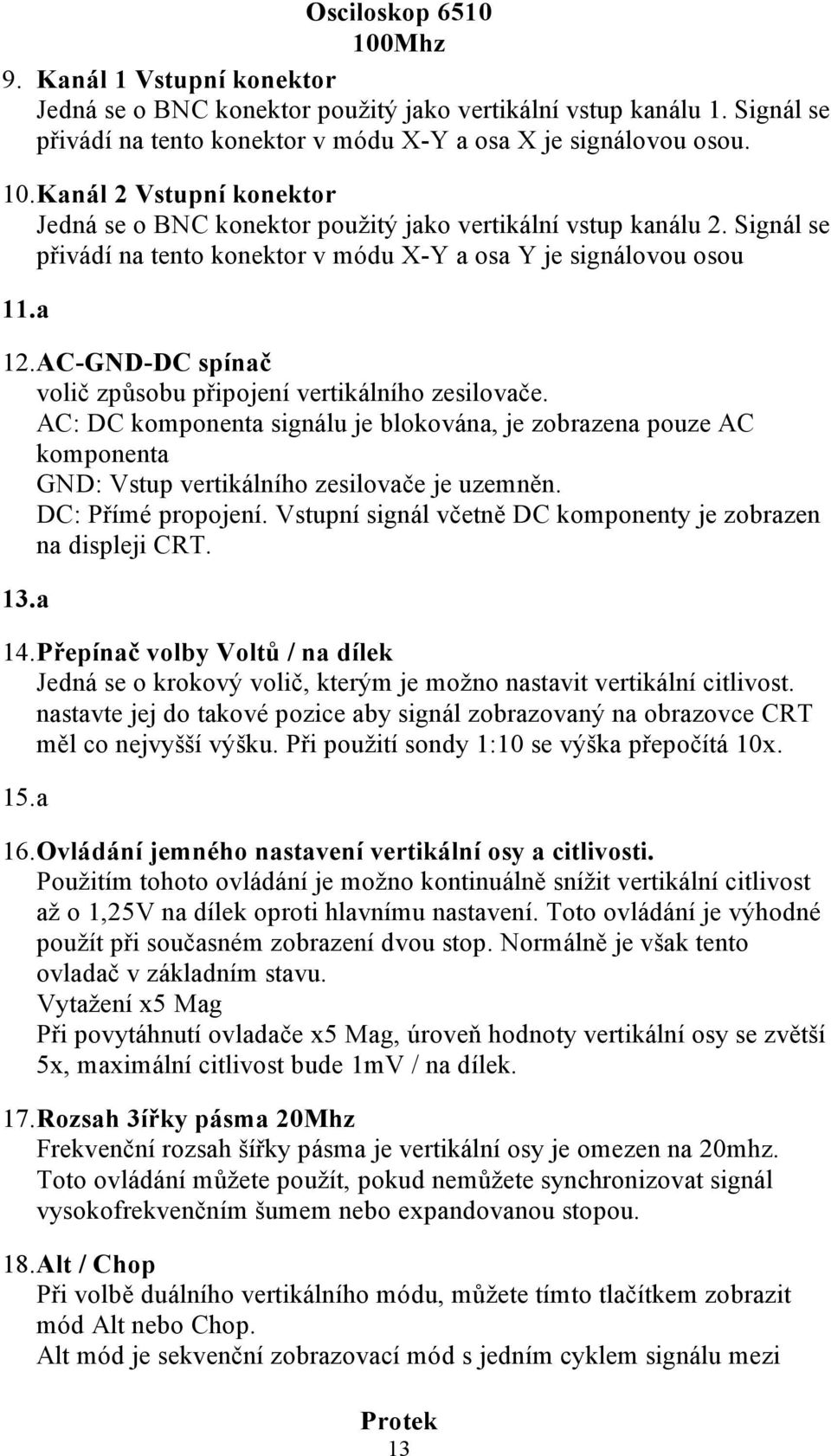 AC-GND-DC spínač volič způsobu připojení vertikálního zesilovače. AC: DC komponenta signálu je blokována, je zobrazena pouze AC komponenta GND: Vstup vertikálního zesilovače je uzemněn.