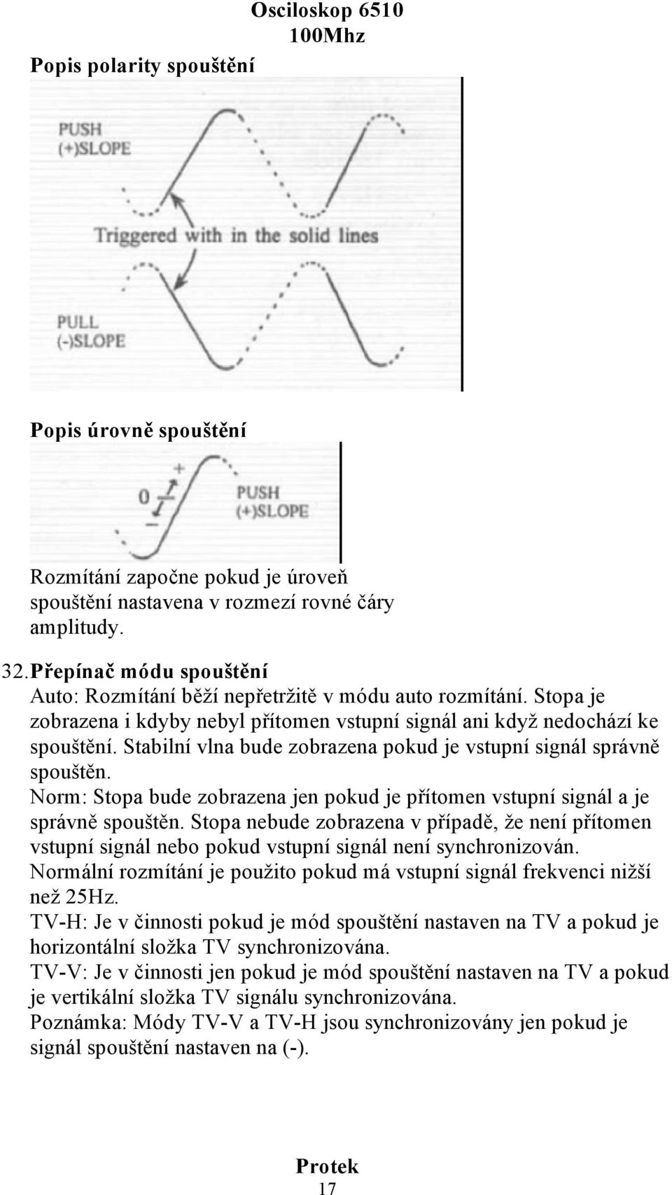 Stabilní vlna bude zobrazena pokud je vstupní signál správně spouštěn. Norm: Stopa bude zobrazena jen pokud je přítomen vstupní signál a je správně spouštěn.