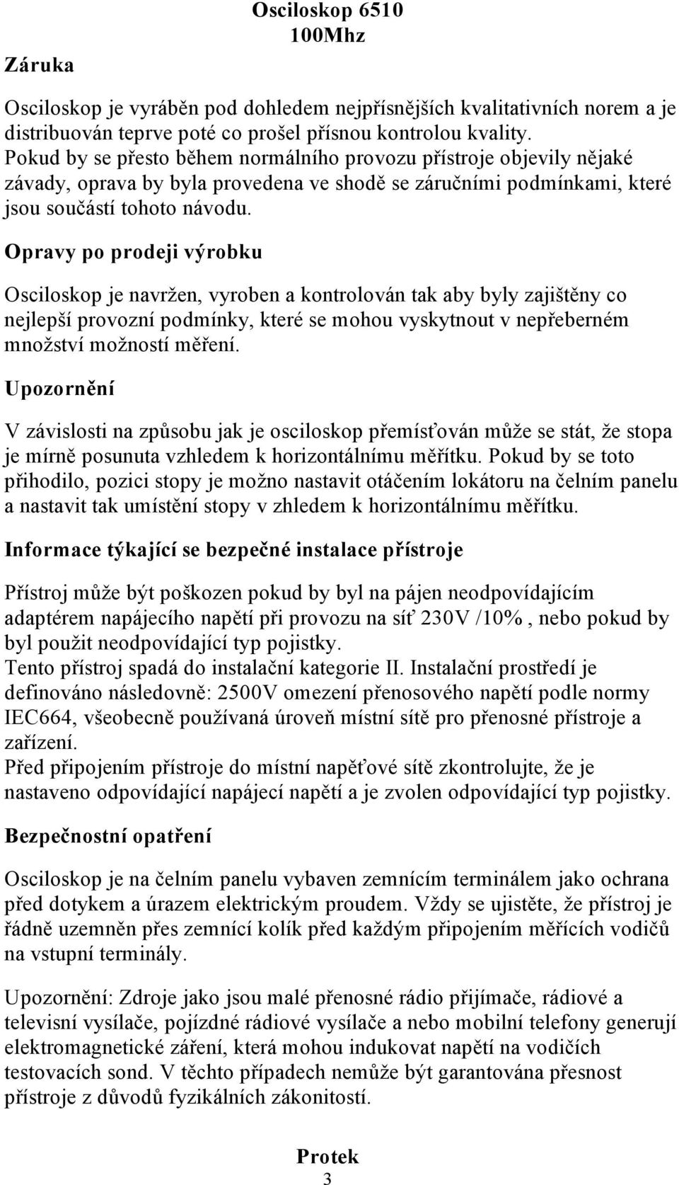 Opravy po prodeji výrobku Osciloskop je navržen, vyroben a kontrolován tak aby byly zajištěny co nejlepší provozní podmínky, které se mohou vyskytnout v nepřeberném množství možností měření.