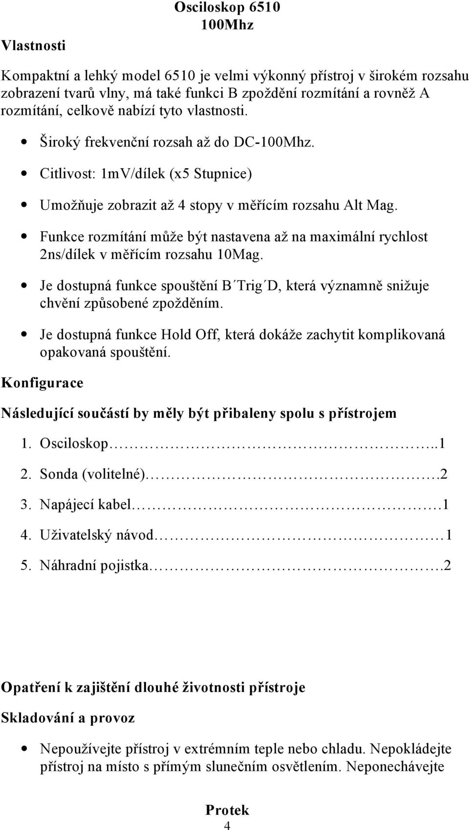 Funkce rozmítání může být nastavena až na maximální rychlost 2ns/dílek v měřícím rozsahu 10Mag. Je dostupná funkce spouštění B Trig D, která významně snižuje chvění způsobené zpožděním.