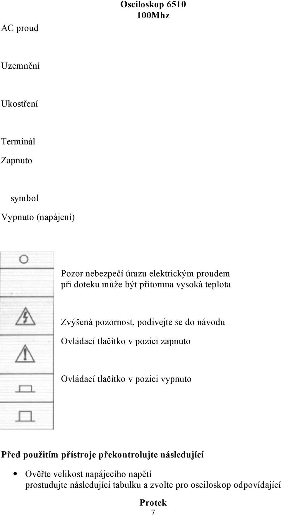 Ovládací tlačítko v pozici zapnuto Ovládací tlačítko v pozici vypnuto Před použitím přístroje překontrolujte