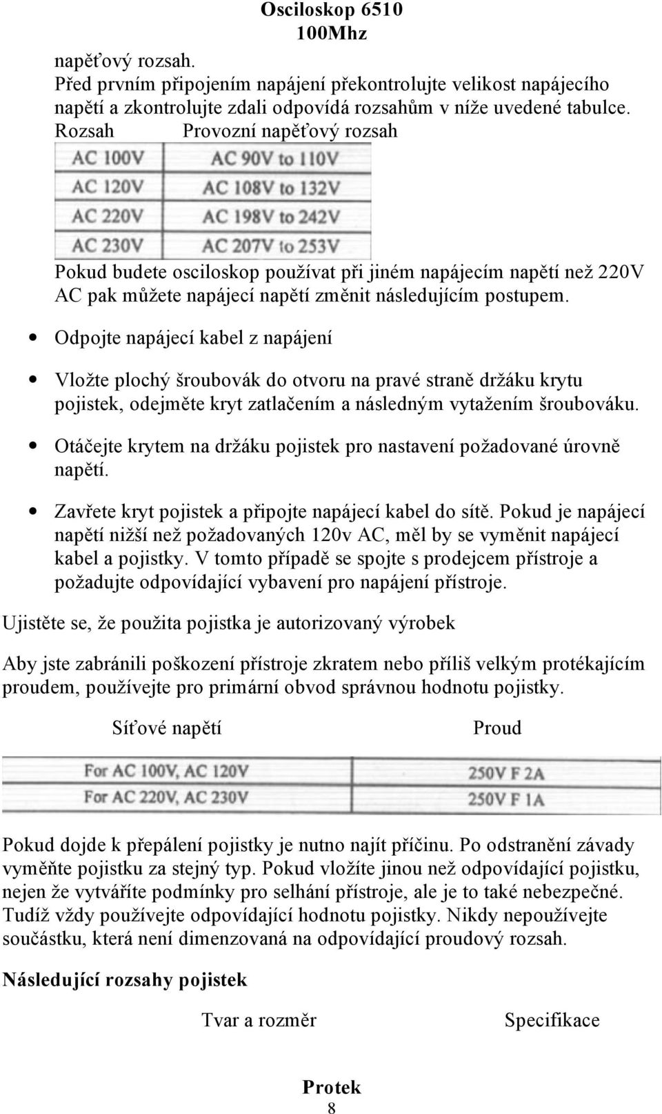 Odpojte napájecí kabel z napájení Vložte plochý šroubovák do otvoru na pravé straně držáku krytu pojistek, odejměte kryt zatlačením a následným vytažením šroubováku.