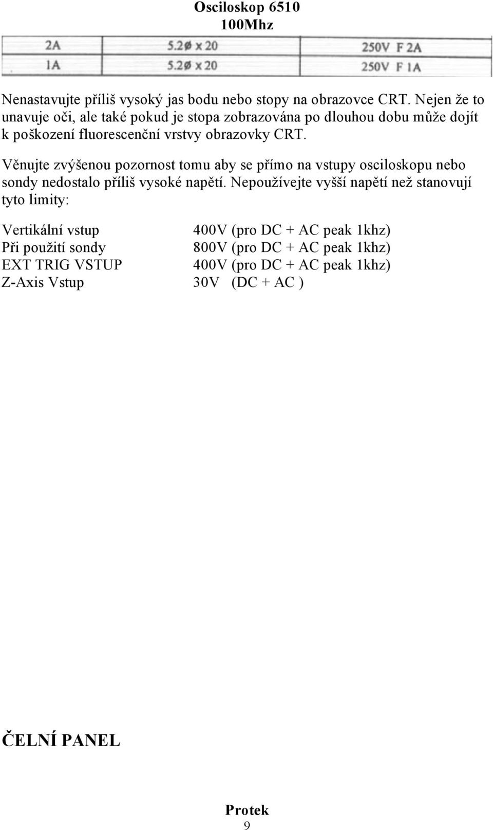 Věnujte zvýšenou pozornost tomu aby se přímo na vstupy osciloskopu nebo sondy nedostalo příliš vysoké napětí.