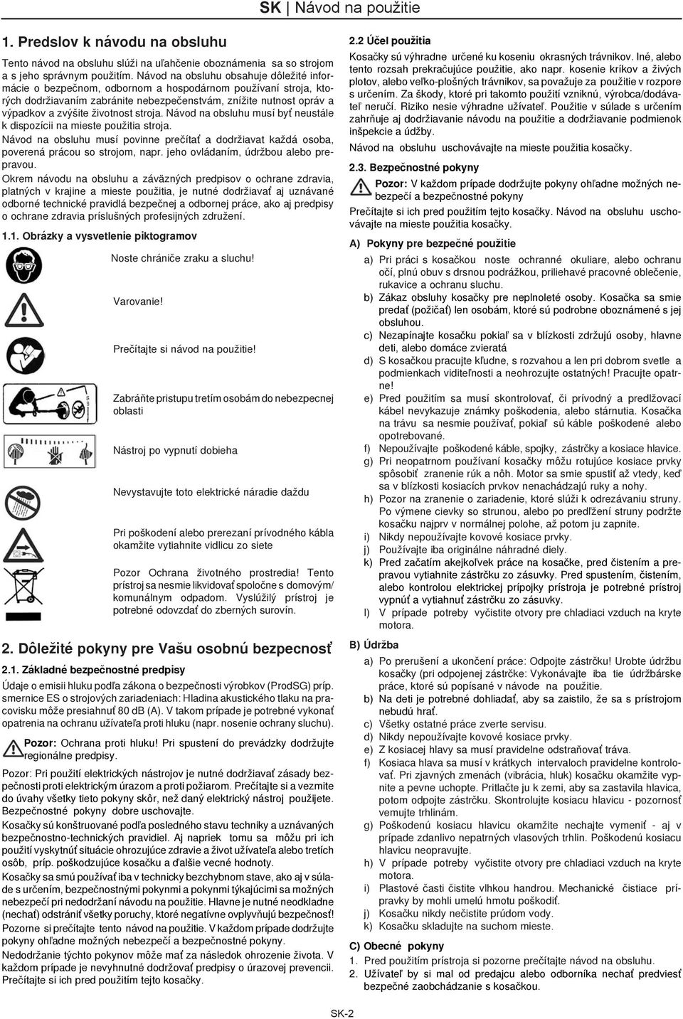 životnost stroja. Návod na obsluhu musí byť neustále k dispozícii na mieste použitia stroja. Návod na obsluhu musí povinne preèítať a dodržiavat každá osoba, poverená prácou so strojom, napr.