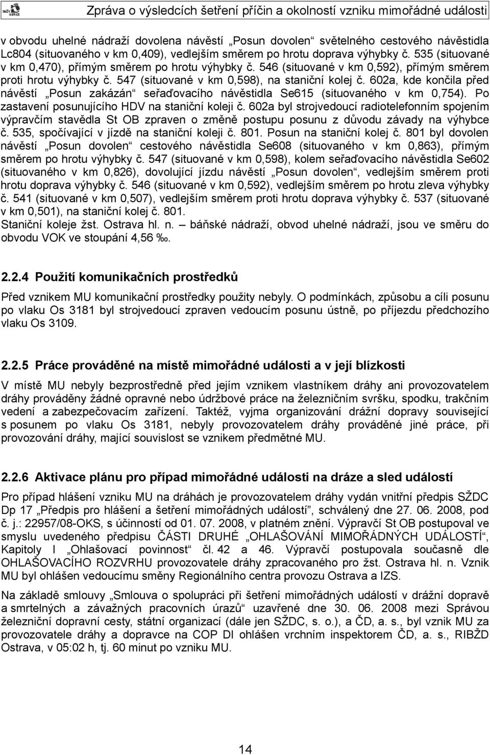 602a, kde končila před návěstí Posun zakázán seřaďovacího návěstidla Se615 (situovaného v km 0,754). Po zastavení posunujícího HDV na staniční koleji č.