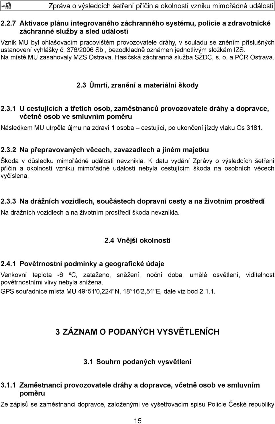 3 Úmrtí, zranění a materiální škody 2.3.1 U cestujících a třetích osob, zaměstnanců provozovatele dráhy a dopravce, včetně osob ve smluvním poměru Následkem MU utrpěla újmu na zdraví 1 osoba cestující, po ukončení jízdy vlaku Os 3181.
