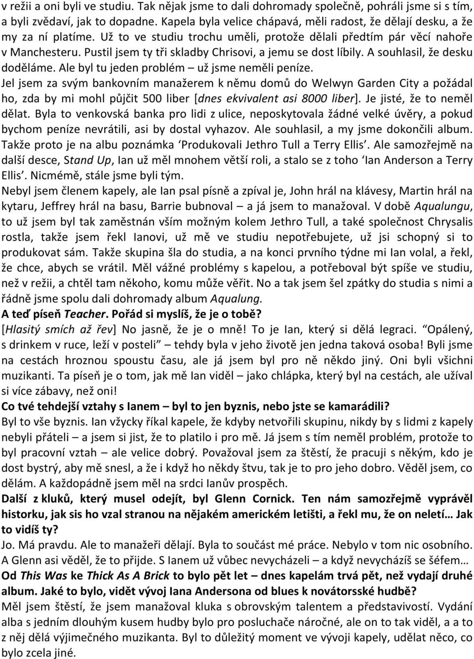 Pustil jsem ty tři skladby Chrisovi, a jemu se dost líbily. A souhlasil, že desku doděláme. Ale byl tu jeden problém už jsme neměli peníze.