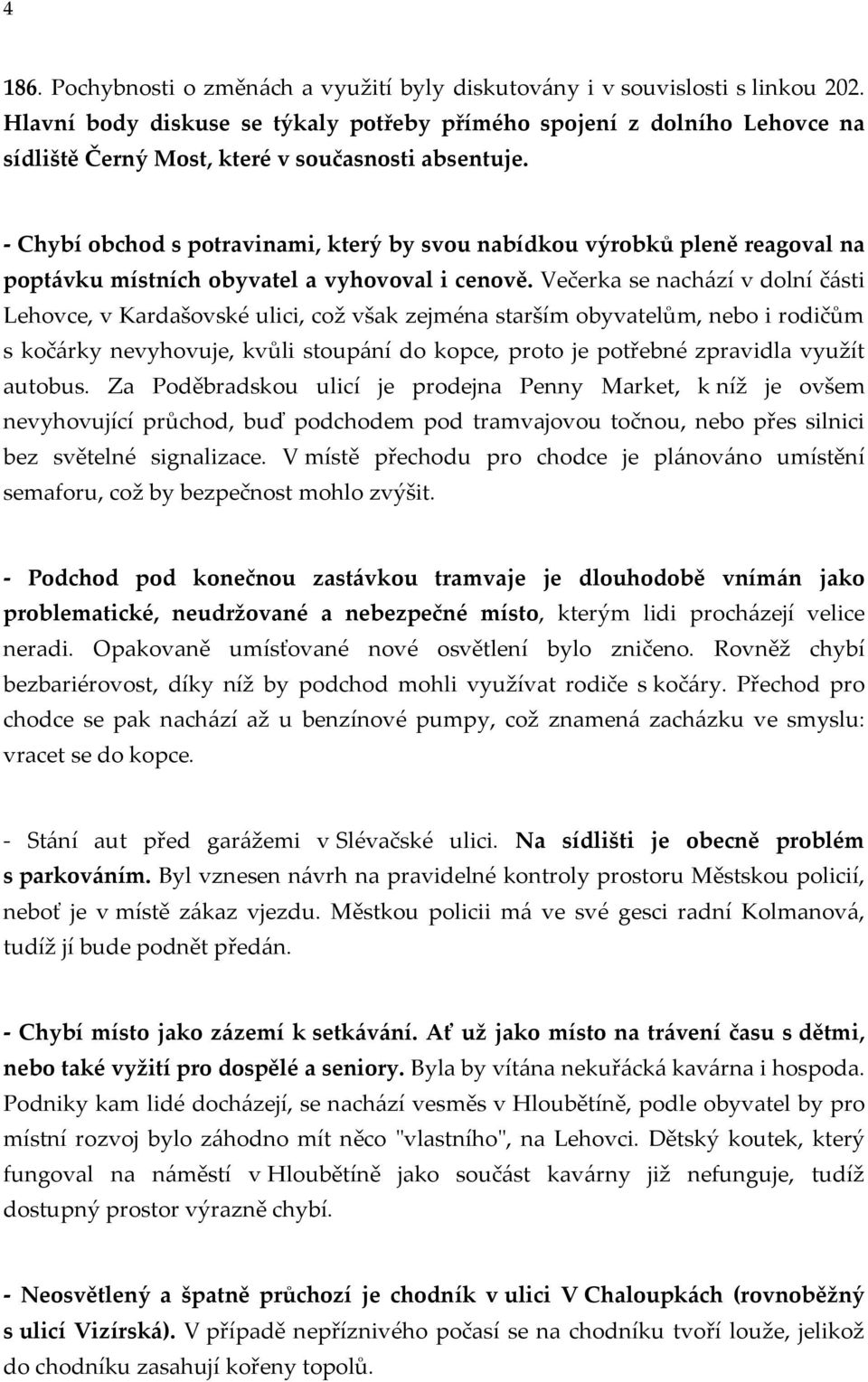 - Chybí obchod s potravinami, který by svou nabídkou výrobků pleně reagoval na poptávku místních obyvatel a vyhovoval i cenově.