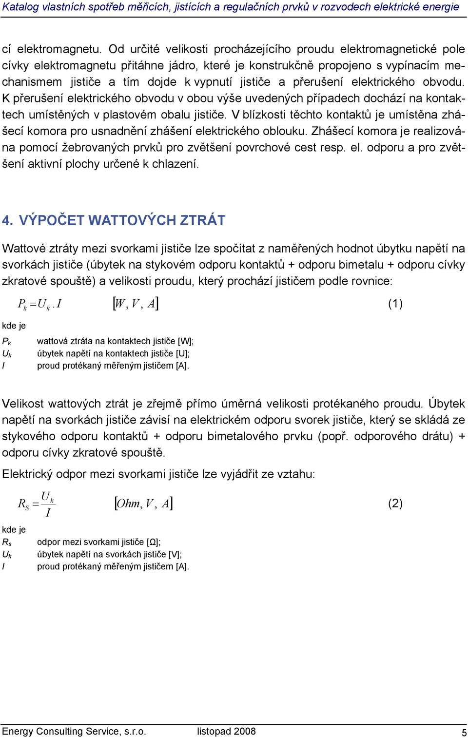 přerušení elektrického obvodu. K přerušení elektrického obvodu v obou výše uvedených případech dochází na kontaktech umístěných v plastovém obalu jističe.