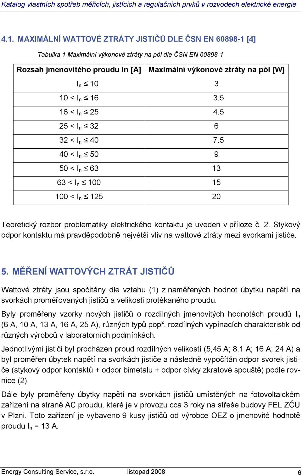 5. MĚŘENÍ WAOVÝCH ZRÁ JIIČŮ Wattové ztráty jsou spočítány dle vztahu N1O z naměřených hodnot úbytku napětí na svorkách proměřovaných jističů a velikosti protékaného proudu.