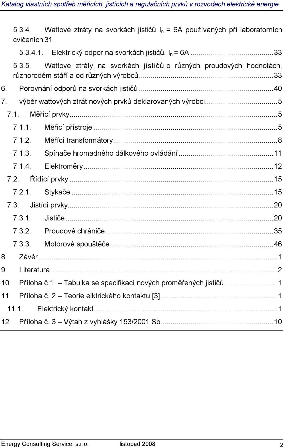 1.3. Spínače hromadného dálkového ovládání...11 7.1.4. Elektroměry...12 7.2. Řídící prvky...15 7.2.1. Stykače...15 7.3. Jistící prvky...20 7.3.1. Jističe...20 7.3.2. Proudové chrániče...35 7.3.3. Motorové spouštěče.