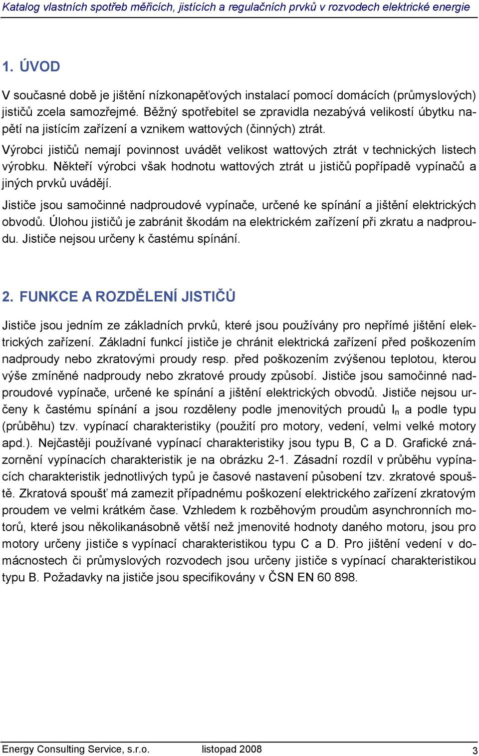 Výrobci jističů nemají povinnost uvádět velikost wattových ztrát v technických listech výrobku. Někteří výrobci však hodnotu wattových ztrát u jističů popřípadě vypínačů a jiných prvků uvádějí.