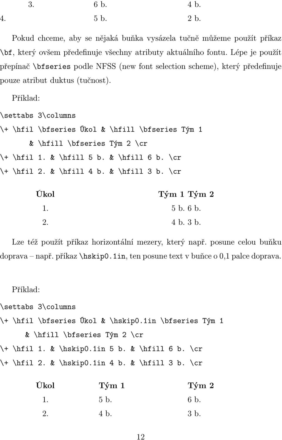 Příklad: \settabs 3\columns \+ \hfil \bfseries Úkol & \hfill \bfseries Tým 1 & \hfill \bfseries Tým 2 \cr \+ \hfil 1. & \hfill 5 b. & \hfill 6 b. \cr \+ \hfil 2. & \hfill 4 b. & \hfill 3 b.