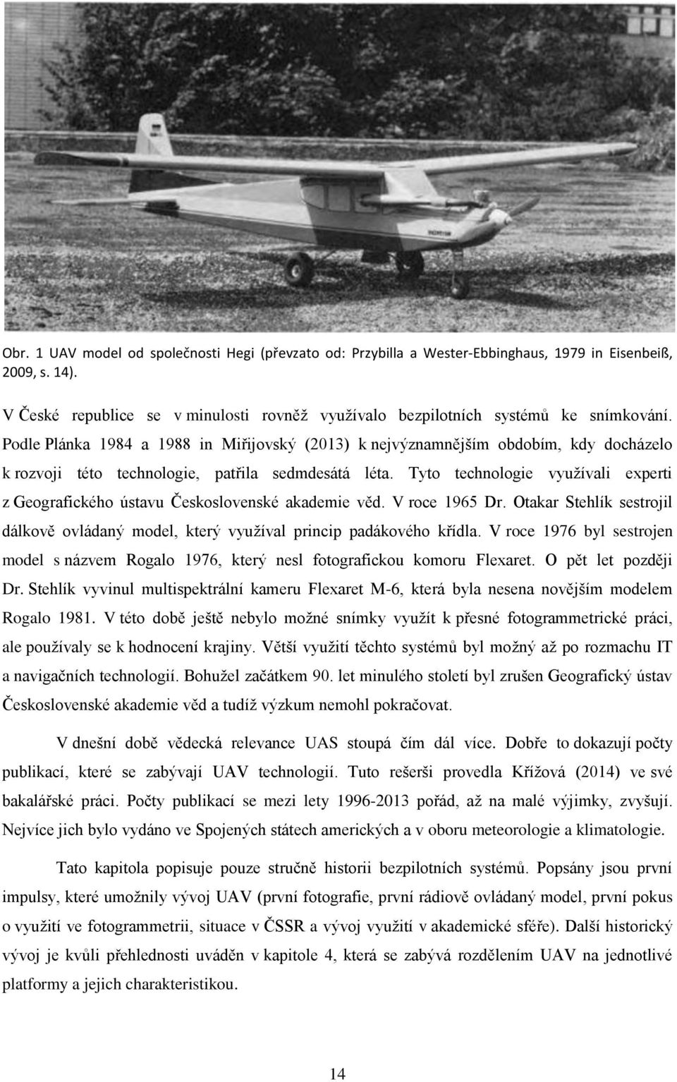 Tyto technologie využívali experti z Geografického ústavu Československé akademie věd. V roce 1965 Dr. Otakar Stehlík sestrojil dálkově ovládaný model, který využíval princip padákového křídla.