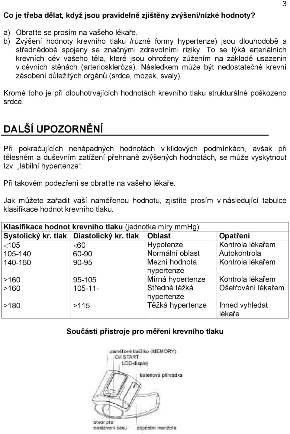 To se týká arteriálních krevních cév vašeho těla, které jsou ohroženy zúžením na základě usazenin v cévních stěnách (arterioskleróza).