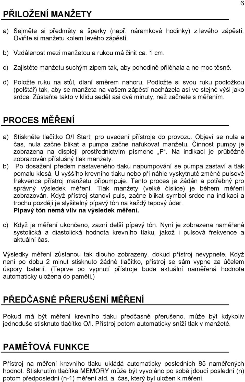 Podložte si svou ruku podložkou (polštář) tak, aby se manžeta na vašem zápěstí nacházela asi ve stejné výši jako srdce. Zůstaňte takto v klidu sedět asi dvě minuty, než začnete s měřením.