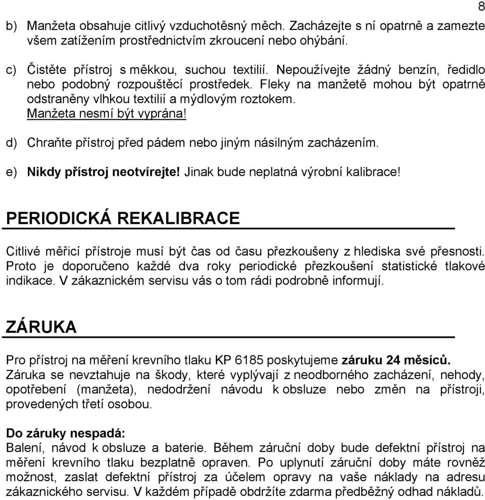 d) Chraňte přístroj před pádem nebo jiným násilným zacházením. e) Nikdy přístroj neotvírejte! Jinak bude neplatná výrobní kalibrace!