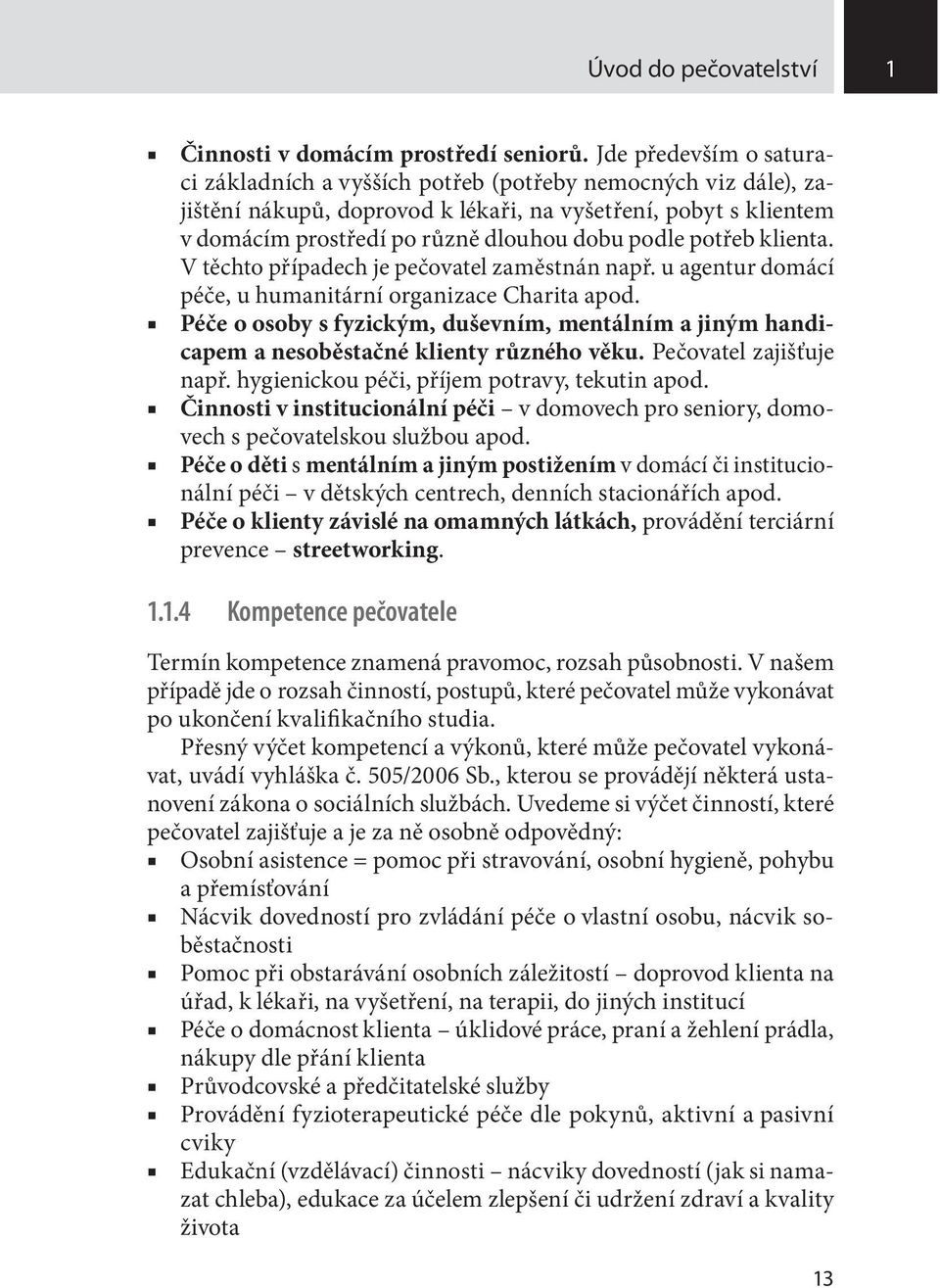 potřeb klienta. V těchto případech je pečovatel zaměstnán např. u agentur domácí péče, u humanitární organizace Charita apod.