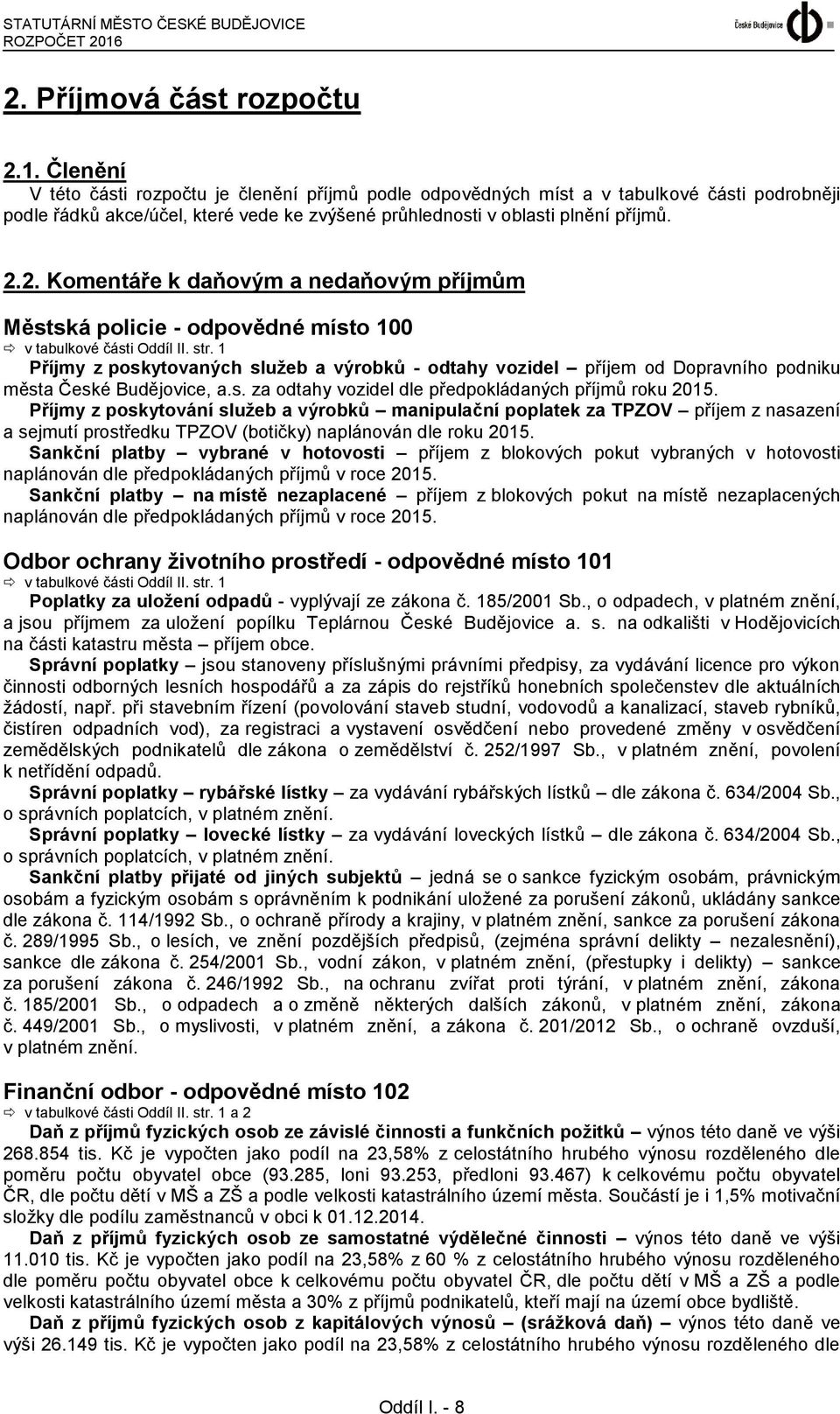 Členění V této části rozpočtu je členění příjmů podle odpovědných míst a v tabulkové části podrobněji podle řádků akce/účel, které vede ke zvýšené průhlednosti v oblasti plnění příjmů. 2.