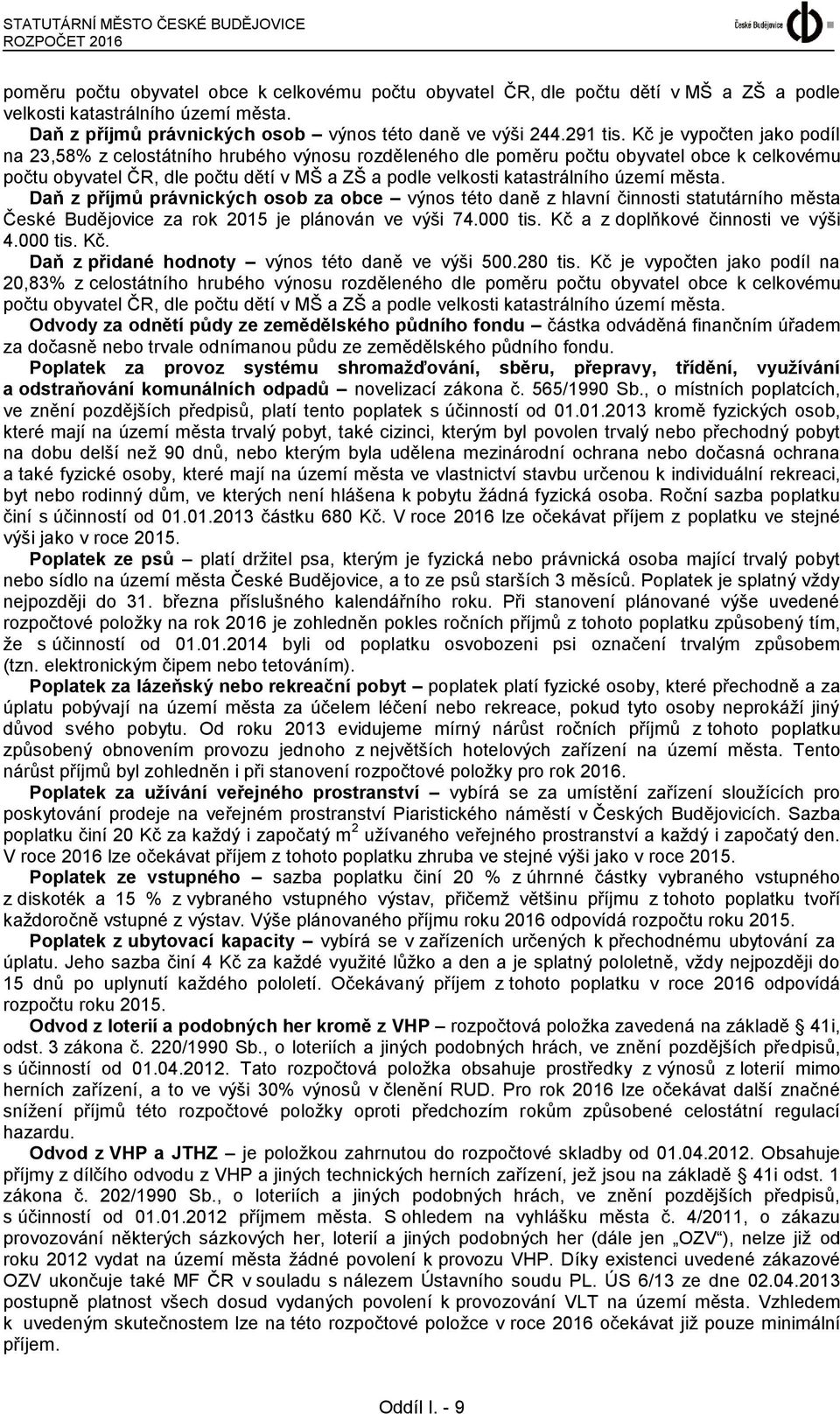 Kč je vypočten jako podíl na 23,58% z celostátního hrubého výnosu rozděleného dle poměru počtu obyvatel obce k celkovému počtu obyvatel ČR, dle počtu dětí v MŠ a ZŠ a podle velkosti katastrálního