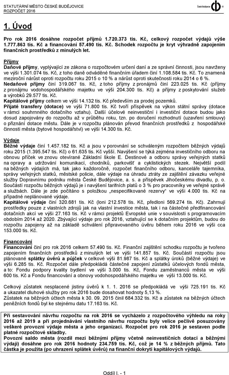 z toho daně odváděné finančním úřadem činí 1.108.584 tis. Kč. To znamená meziroční nárůst oproti rozpočtu roku o 10 % a nárůst oproti skutečnosti roku 2014 o 6 %. Nedaňové příjmy činí 319.067 tis.