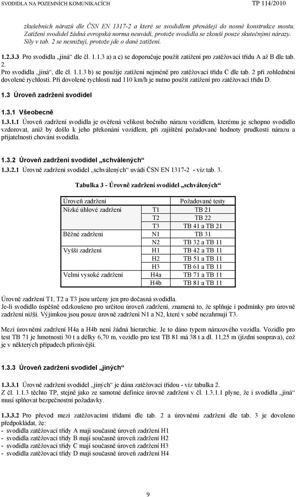 1.1.3 b) se použije zatížení nejméně pro zatěžovací třídu C dle tab. 2 při zohlednění dovolené rychlosti. Při dovolené rychlosti nad 110 km/h je nutno použít zatížení pro zatěžovací třídu D. 1.3 Úroveň zadržení svodidel 1.