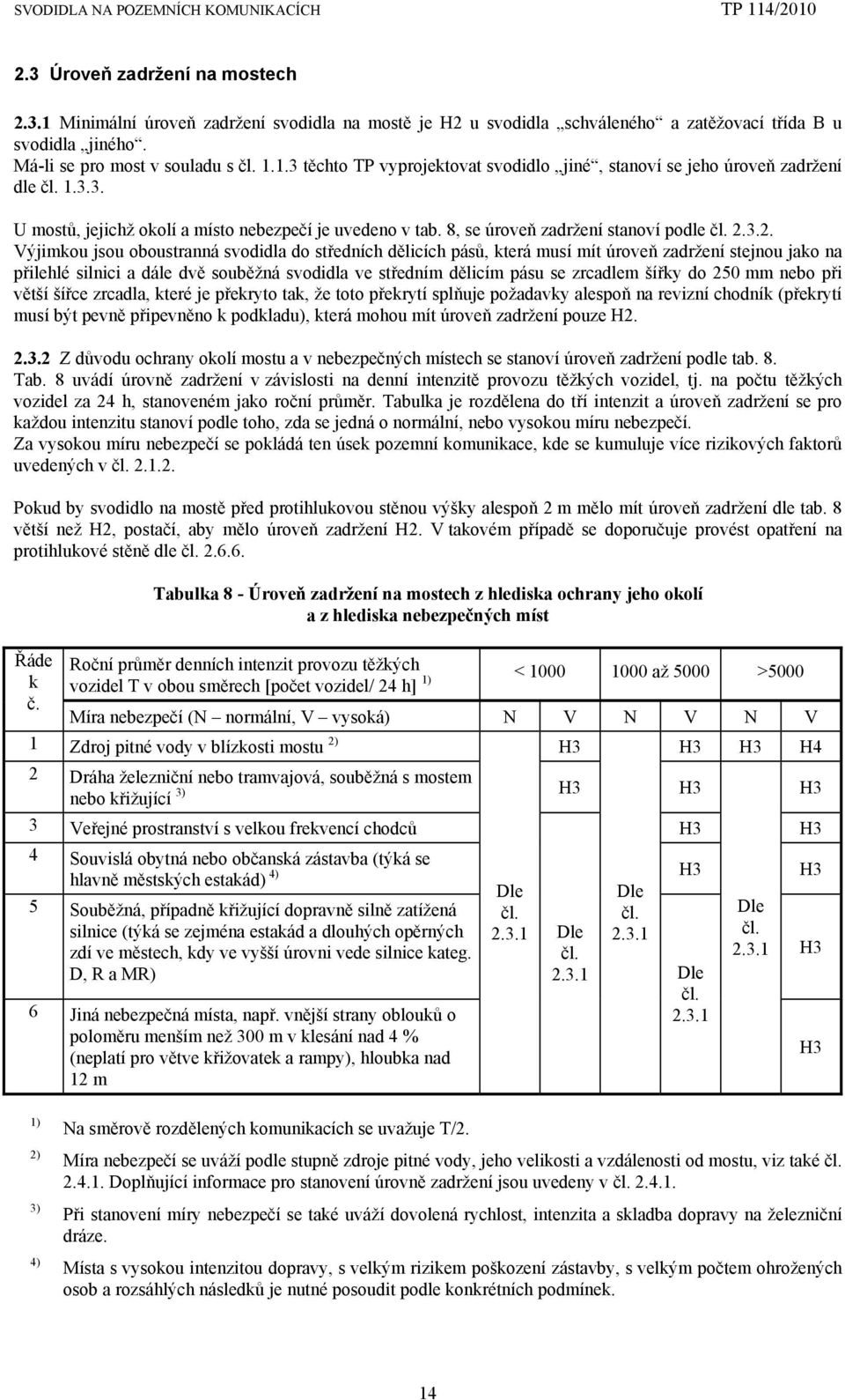 3.2. Výjimkou jsou oboustranná svodidla do středních dělicích pásů, která musí mít úroveň zadržení stejnou jako na přilehlé silnici a dále dvě souběžná svodidla ve středním dělicím pásu se zrcadlem