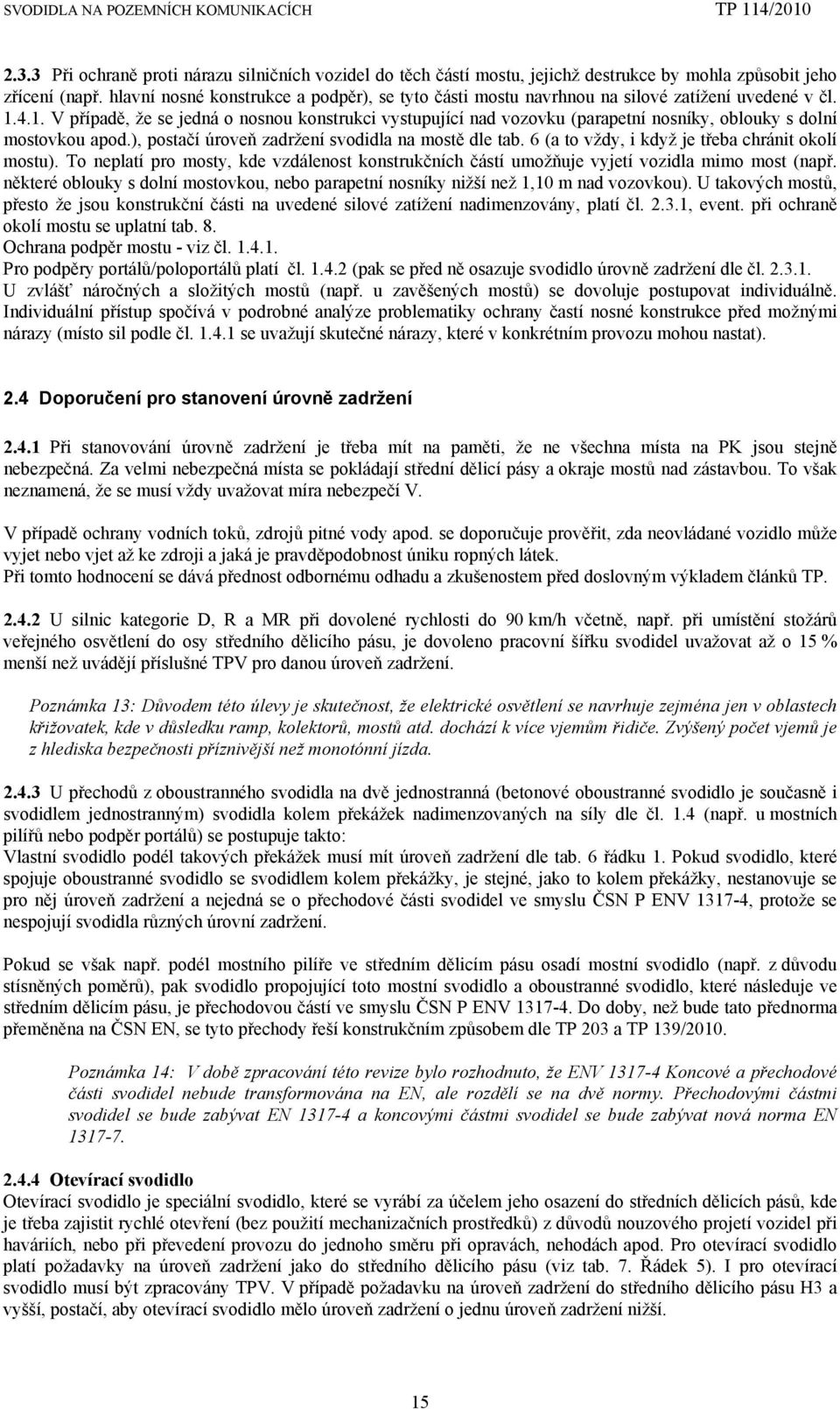 4.1. V případě, že se jedná o nosnou konstrukci vystupující nad vozovku (parapetní nosníky, oblouky s dolní mostovkou apod.), postačí úroveň zadržení svodidla na mostě dle tab.