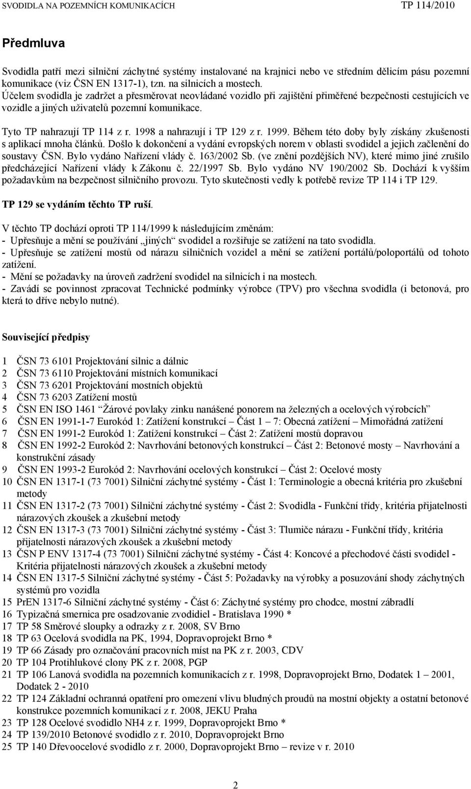 1998 a nahrazují i TP 129 z r. 1999. Během této doby byly získány zkušenosti s aplikací mnoha článků. Došlo k dokončení a vydání evropských norem v oblasti svodidel a jejich začlenění do soustavy ČSN.