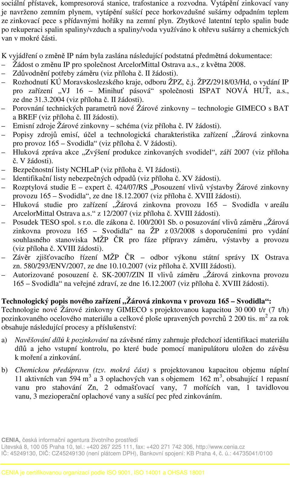 Zbytkové latentní teplo spalin bude po rekuperaci spalin spaliny/vzduch a spaliny/voda využíváno k ohřevu sušárny a chemických van v mokré části.