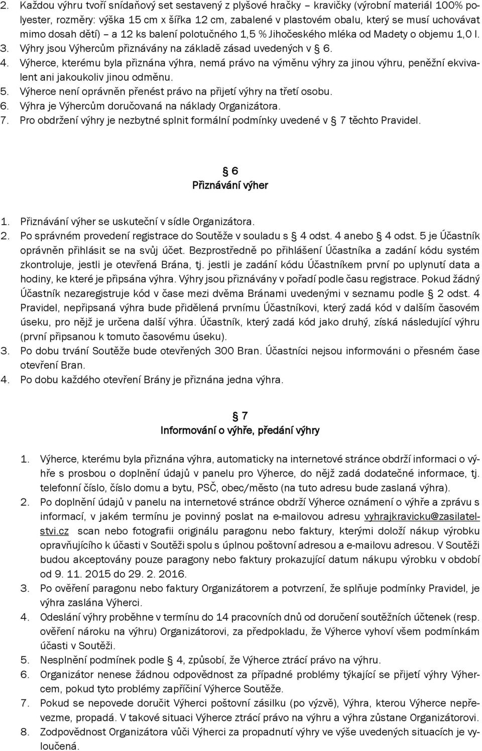 Výherce, kterému byla přiznána výhra, nemá právo na výměnu výhry za jinou výhru, peněžní ekvivalent ani jakoukoliv jinou odměnu. 5. Výherce není oprávněn přenést právo na přijetí výhry na třetí osobu.