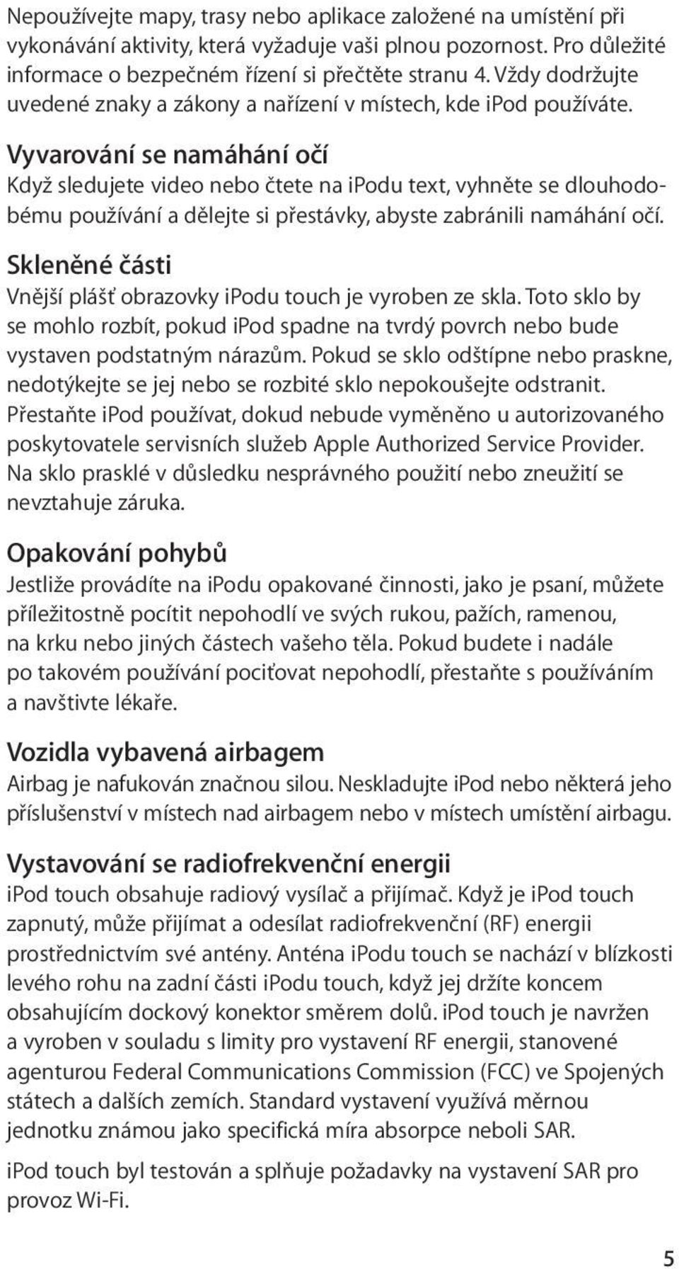 Vyvarování se namáhání očí Když sledujete video nebo čtete na ipodu text, vyhněte se dlouhodobému používání a dělejte si přestávky, abyste zabránili namáhání očí.