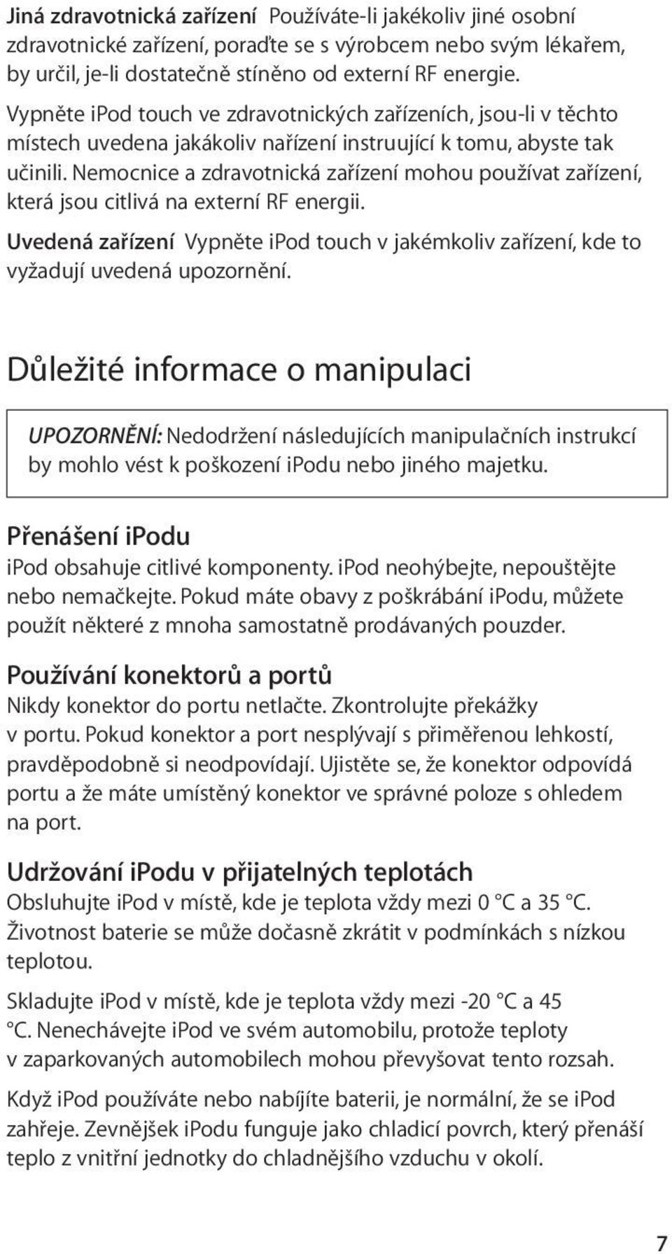 Nemocnice a zdravotnická zařízení mohou používat zařízení, která jsou citlivá na externí RF energii. Uvedená zařízení Vypněte ipod touch v jakémkoliv zařízení, kde to vyžadují uvedená upozornění.