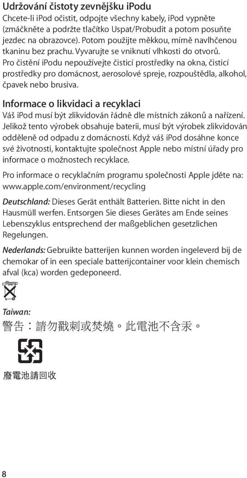 Pro čistění ipodu nepoužívejte čisticí prostředky na okna, čisticí prostředky pro domácnost, aerosolové spreje, rozpouštědla, alkohol, čpavek nebo brusiva.