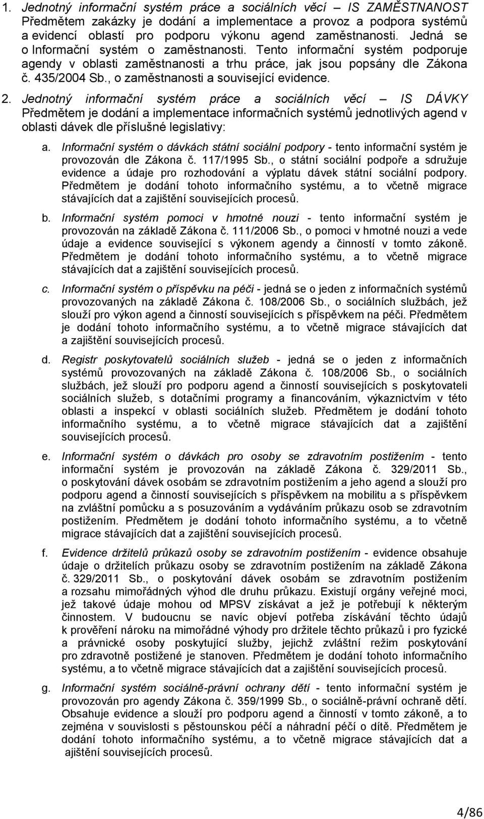 2. Jednotný informační systém práce a sociálních věcí IS DÁVKY Předmětem je dodání a implementace informačních systémů jednotlivých agend v oblasti dávek dle příslušné legislativy: a.