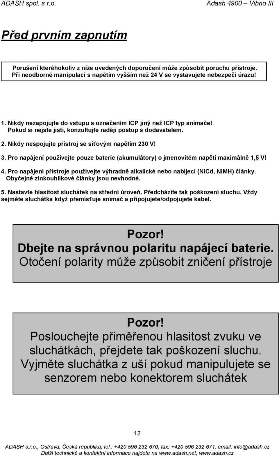 Pro napájení používejte pouze baterie (akumulátory) o jmenovitém napětí maximálně 1,5 V! 4. Pro napájení přístroje používejte výhradně alkalické nebo nabíjecí (NiCd, NiMH) články.