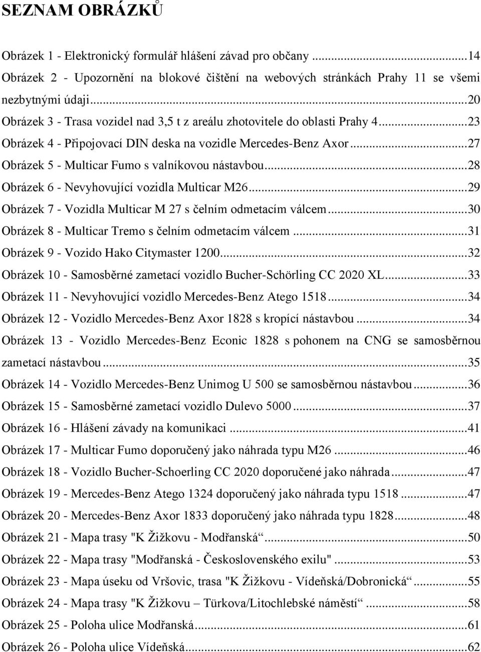 .. 27 Obrázek 5 - Multicar Fumo s valníkovou nástavbou... 28 Obrázek 6 - Nevyhovující vozidla Multicar M26... 29 Obrázek 7 - Vozidla Multicar M 27 s čelním odmetacím válcem.