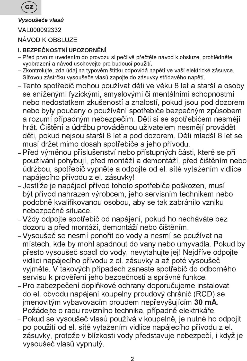Zkontrolujte, zda údaj na typovém štítku odpovídá napětí ve vaší elektrické zásuvce. Síťovou zástrčku vysoušeče vlasů zapojte do zásuvky střídavého napětí.