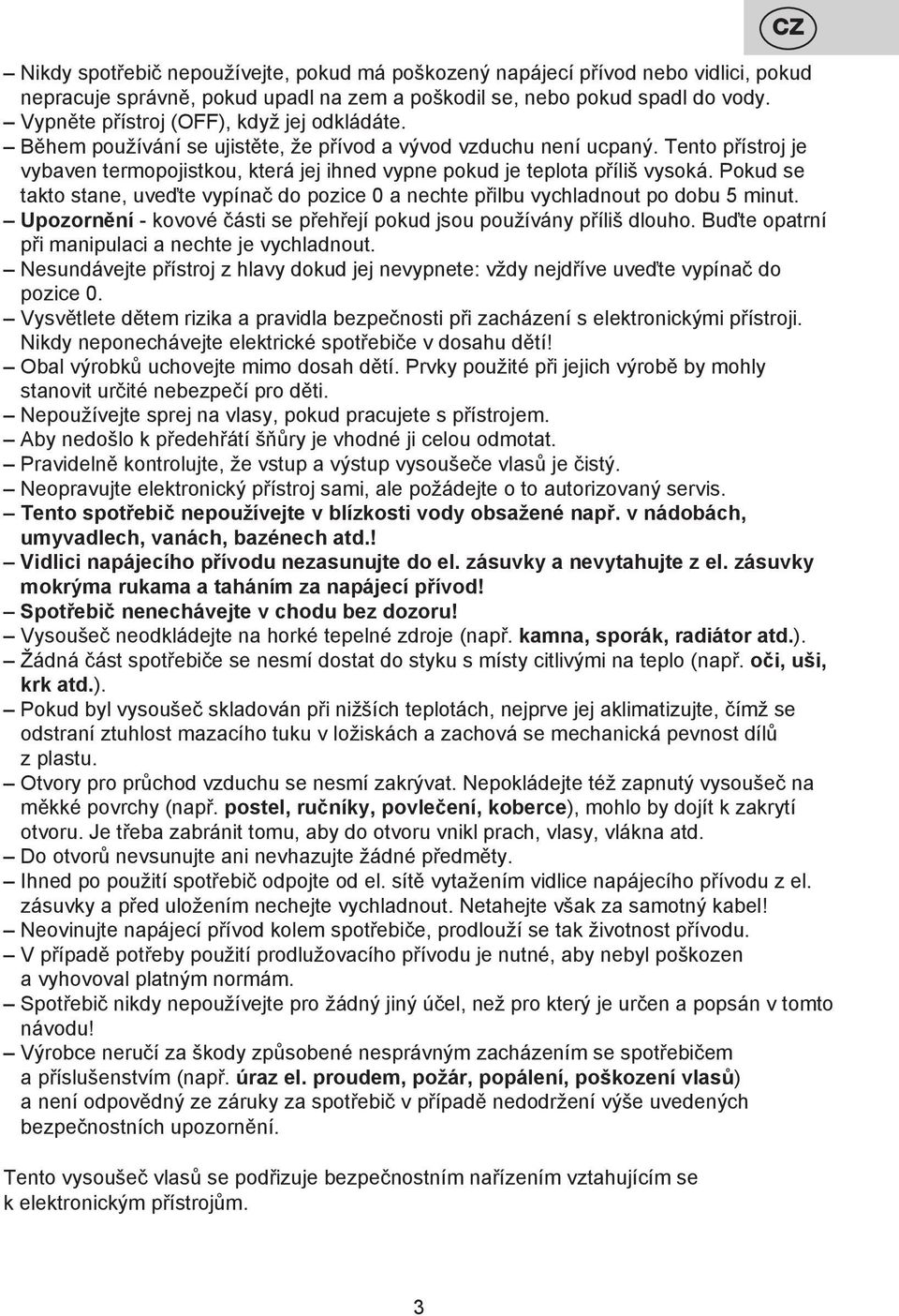 Tento přístroj je vybaven termopojistkou, která jej ihned vypne pokud je teplota příliš vysoká. Pokud se takto stane, uveďte vypínač do pozice 0 a nechte přilbu vychladnout po dobu 5 minut.