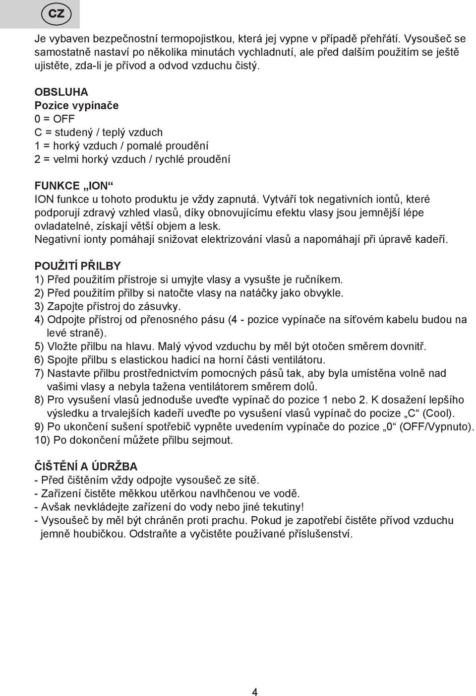 OBSLUHA Pozice vypínače 0 = OFF C = studený / teplý vzduch 1 = horký vzduch / pomalé proudění 2 = velmi horký vzduch / rychlé proudění FUNKCE ION ION funkce u tohoto produktu je vždy zapnutá.