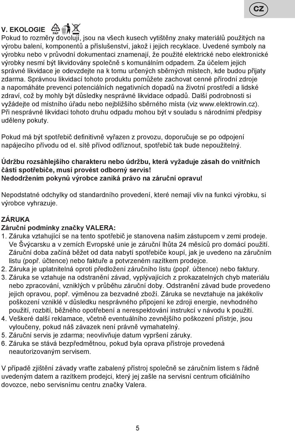 Za účelem jejich správné likvidace je odevzdejte na k tomu určených sběrných místech, kde budou přijaty zdarma.