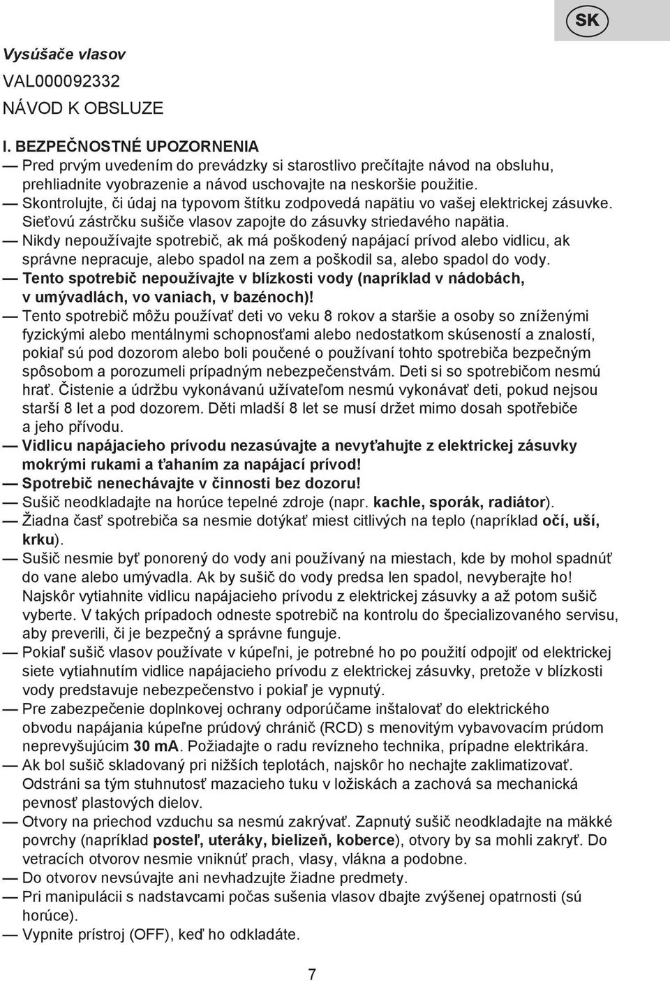 Skontrolujte, či údaj na typovom štítku zodpovedá napätiu vo vašej elektrickej zásuvke. Sieťovú zástrčku sušiče vlasov zapojte do zásuvky striedavého napätia.
