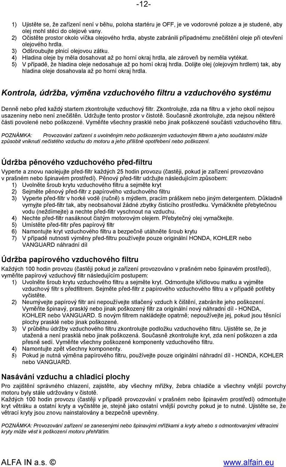 4) Hladina oleje by měla dosahovat až po horní okraj hrdla, ale zároveň by neměla vytékat. 5) V případě, že hladina oleje nedosahuje až po horní okraj hrdla.