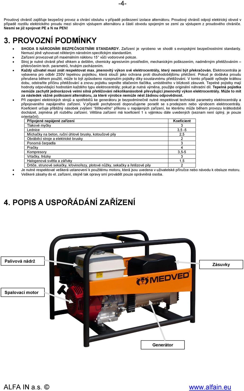 Nesmí se již spojovat PE a N na PEN! 3. PROVOZNÍ PODMÍNKY SHODA S NÁRODNÍMI BEZPEČNOSTNÍMI STANDARDY. Zařízení je vyrobeno ve shodě s evropskými bezpečnostními standardy.