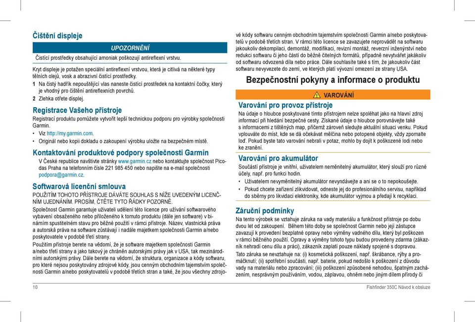1 Na čistý hadřík nepouštějící vlas naneste čistící prostředek na kontaktní čočky, který je vhodný pro čištění antireflexních povrchů. 2 Zlehka otřete displej.