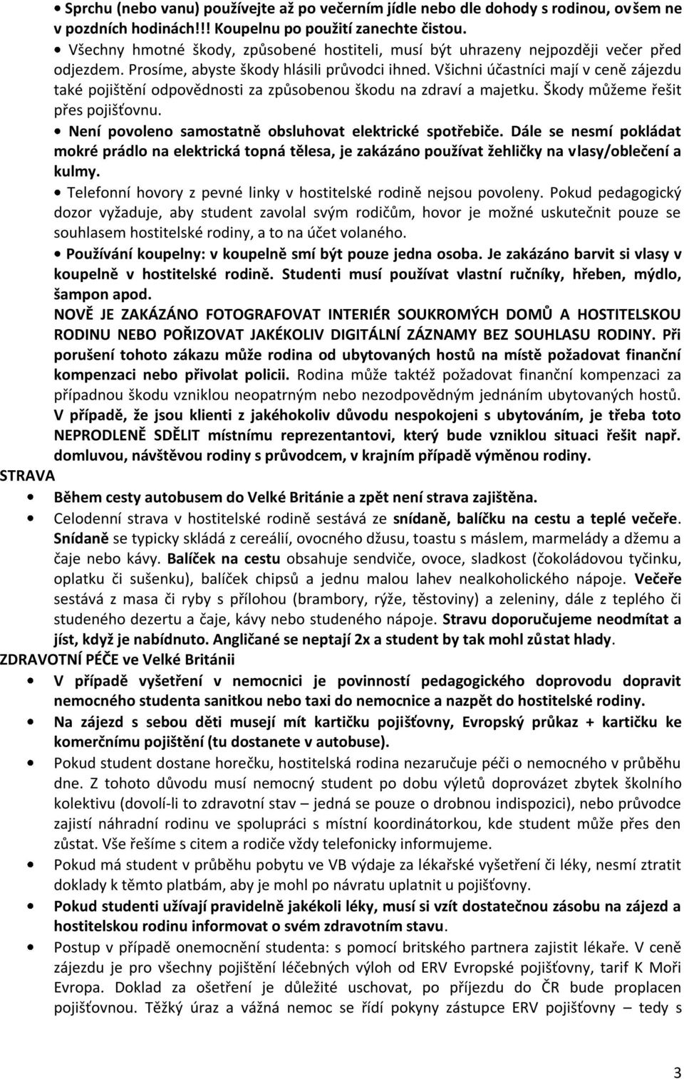 Všichni účastníci mají v ceně zájezdu také pojištění odpovědnosti za způsobenou škodu na zdraví a majetku. Škody můžeme řešit přes pojišťovnu.
